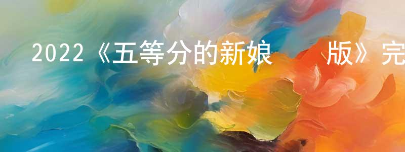 曾子默的網絡影視資源,2022《五等分的新娘劇場版》完整版電影/在線觀看/百度云-美劇天堂